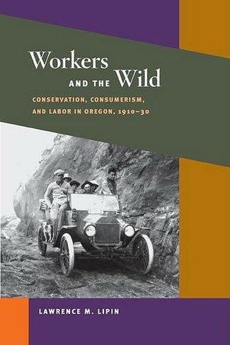 Workers and the Wild: Conservation, Consumerism, and Labor in Oregon, 1910-30 (Working Class in American History)