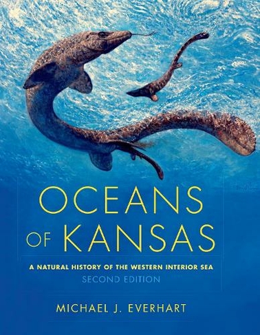 Oceans of Kansas, Second Edition: A Natural History of the Western Interior Sea (Life of the Past 2nd New edition)