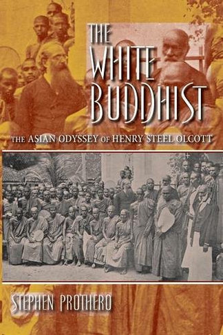 The White Buddhist: The Asian Odyssey of Henry Steel Olcott