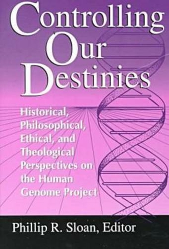 Controlling Our Destinies: Historical, Philosophical, Ethical, and Theological Perspectives on the Human Genome Project (Studies in Science and the Humanities from the Reilly Center for Science, Technology, and Values)