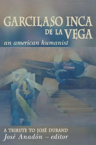 Garcilaso Inca de la Vega: An American Humanist, A Tribute to Jose Durand