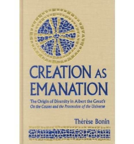 Creation as Emanation: The Origin of Diversity in Albert the Great's On the Causes and the Procession of the Universe (Publications in Medieval Studies)