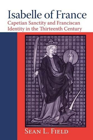 Isabelle of France: Capetian Sanctity and Franciscan Identity in the Thirteenth Century