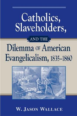 Catholics, Slaveholders, and the Dilemma of American Evangelicalism, 1835-1860