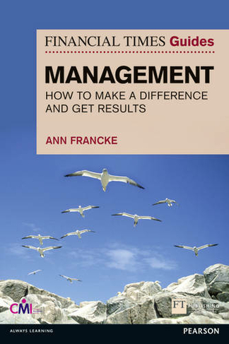 Financial Times Guide to Management, The: How to be a Manager Who Makes a Difference and Gets Results (The FT Guides)