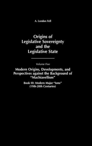 Origins of Legislative Sovereignty and the Legislative State: Volume Five, Modern Origins, Developments, and Perspectives against the Background of Machiavellism, Book III: Modern Major Isms (19th-20th Centuries)