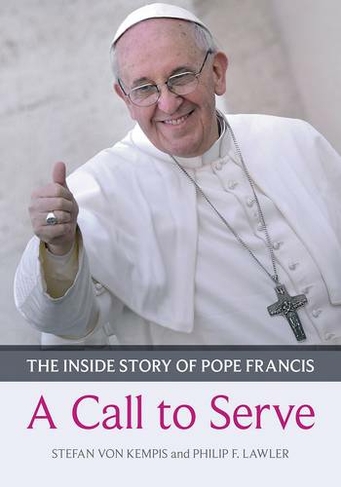 Call to Serve, A: The Inside Story Of Pope Francis  -  Who He Is, How He Lives, What He Asks