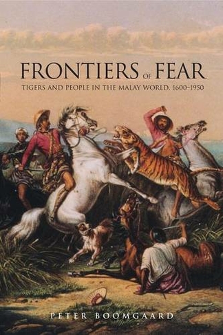Frontiers of Fear: Tigers and People in the Malay World, 1600-1950 (Yale Agrarian Studies Series)