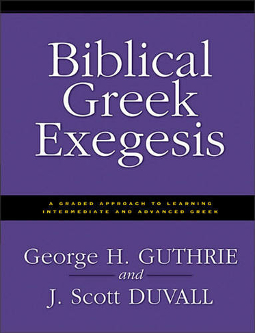 Biblical Greek Exegesis: A Graded Approach to Learning Intermediate and Advanced Greek