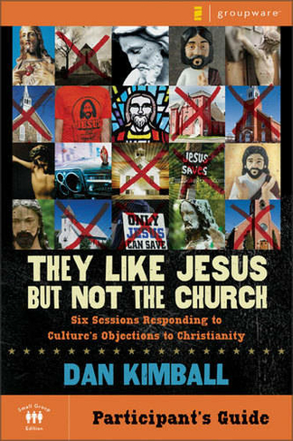 They Like Jesus but Not the Church Bible Study Participant's Guide: Six Sessions Responding to Culture's Objections to Christianity