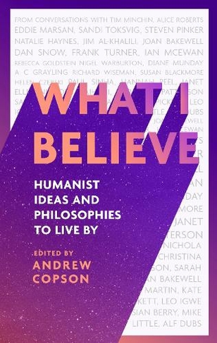 What I Believe: Humanist ideas and philosophies to live by