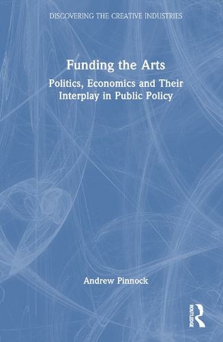 Funding the Arts: Politics, Economics and Their Interplay in Public Policy (Discovering the Creative Industries)