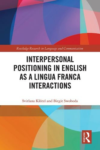 Interpersonal Positioning in English as a Lingua Franca Interactions: (Routledge Research in Language and Communication)