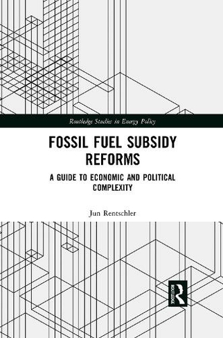 Fossil Fuel Subsidy Reforms: A Guide to Economic and Political Complexity (Routledge Studies in Energy Policy)