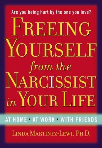 Freeing Yourself Fro the Narcissist in Your Life: Are You Being Hurt by the One You Love?