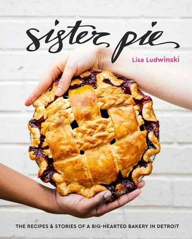 Sister Pie: Recipes and Stories from the Detroit Bakery