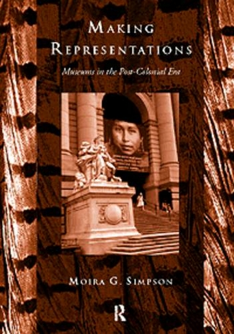 Making Representations: Museums in the Post-Colonial Era (Heritage: Care-Preservation-Management)