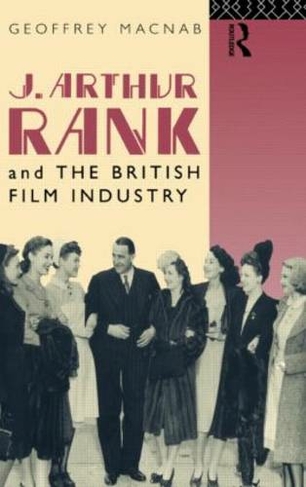 J. Arthur Rank and the British Film Industry: (Cinema and Society)