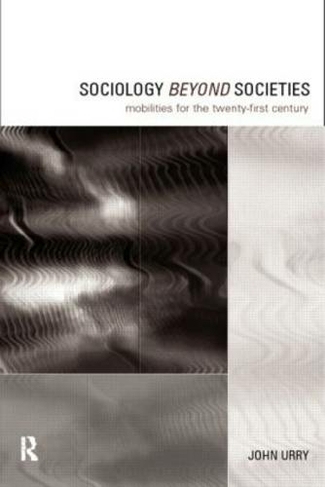Sociology Beyond Societies: Mobilities for the Twenty-First Century (International Library of Sociology)