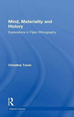 Mind, Materiality and History: Explorations in Fijian Ethnography (Material Cultures)