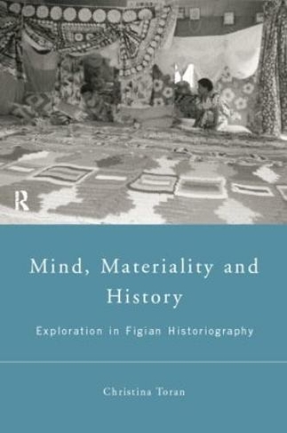 Mind, Materiality and History: Explorations in Fijian Ethnography (Material Cultures)