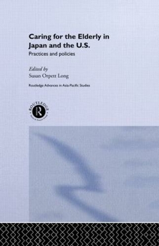 Caring for the Elderly in Japan and the US: Practices and Policies (Routledge Advances in Asia-Pacific Studies)