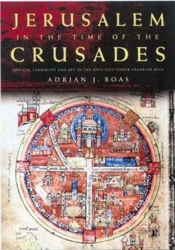 Jerusalem in the Time of the Crusades: Society, Landscape and Art in the Holy City under Frankish Rule