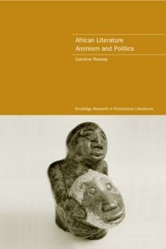 African Literature, Animism and Politics: (Routledge Research in Postcolonial Literatures)