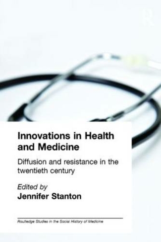 Innovations in Health and Medicine: Diffusion and Resistance in the Twentieth Century (Routledge Studies in the Social History of Medicine)