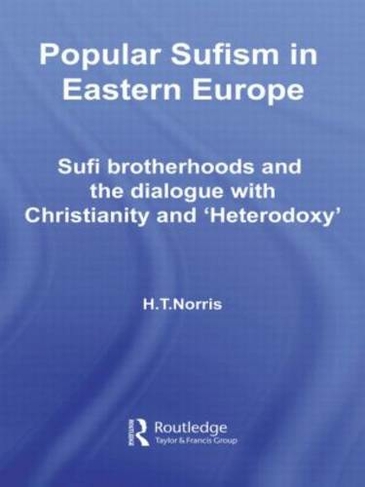 Popular Sufism in Eastern Europe: Sufi Brotherhoods and the Dialogue with Christianity and 'Heterodoxy' (Routledge Sufi Series)