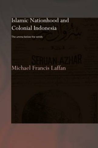 Islamic Nationhood and Colonial Indonesia: The Umma Below the Winds (SOAS/Routledge Studies on the Middle East)