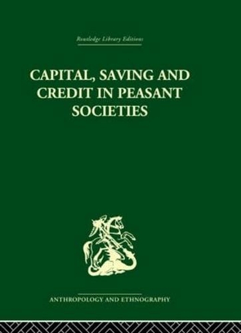 Capital, Saving and Credit in Peasant Societies: Studies from Asia, Oceania, the Caribbean and middle America