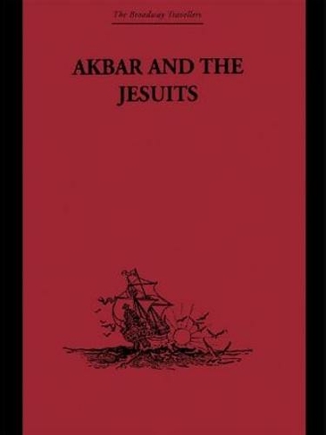 Akbar and the Jesuits: An Account of the Jesuit Missions to the Court of Akbar