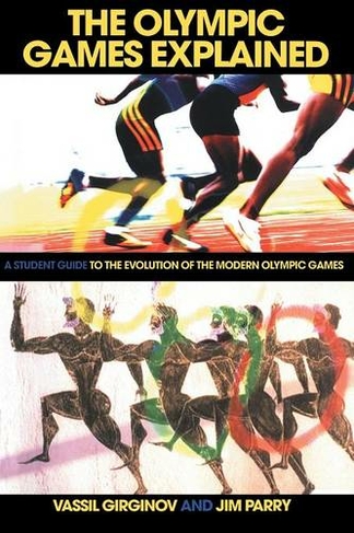 The Olympic Games Explained: A Student Guide to the Evolution of the Modern Olympic Games (Student Sport Studies)