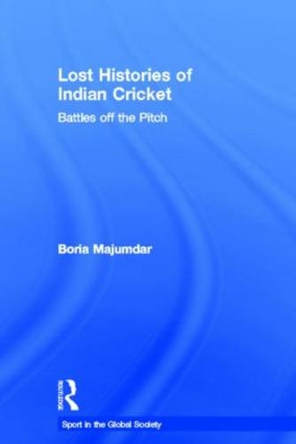 Lost Histories of Indian Cricket: Battles Off the Pitch (Sport in the Global Society)