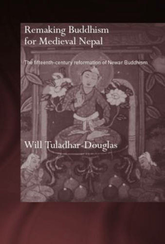 Remaking Buddhism for Medieval Nepal: The Fifteenth-Century Reformation of Newar Buddhism (Routledge Critical Studies in Buddhism - Oxford Centre for Buddhist Studies)
