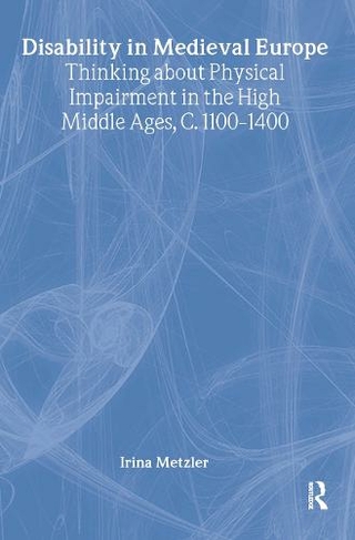Disability in Medieval Europe: Thinking about Physical Impairment in the High Middle Ages, c.1100-c.1400 (Routledge Studies in Medieval Religion and Culture)