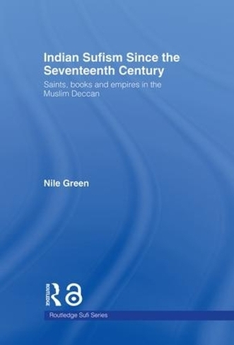 Indian Sufism since the Seventeenth Century: Saints, Books and Empires in the Muslim Deccan (Routledge Sufi Series)