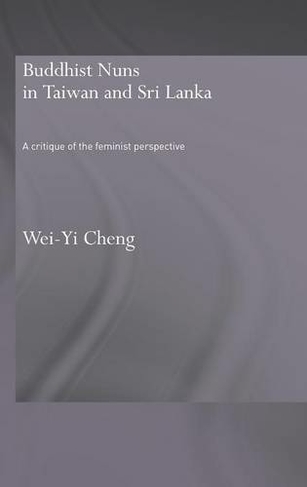 Buddhist Nuns in Taiwan and Sri Lanka: A Critique of the Feminist Perspective (Routledge Critical Studies in Buddhism)