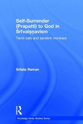 Self-Surrender (prapatti) to God in Shrivaishnavism: Tamil Cats or Sanskrit Monkeys? (Routledge Hindu Studies Series)
