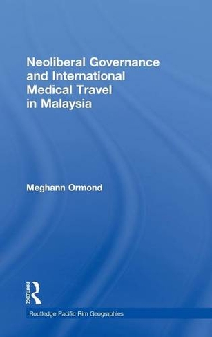 Neoliberal Governance and International Medical Travel in Malaysia: (Routledge Pacific Rim Geographies)