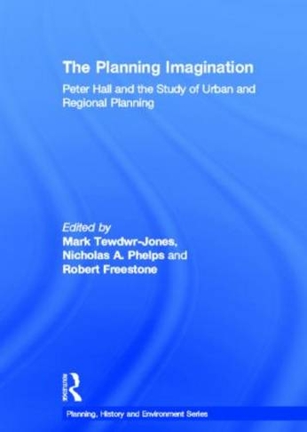 The Planning Imagination: Peter Hall and the Study of Urban and Regional Planning (Planning, History and Environment Series)