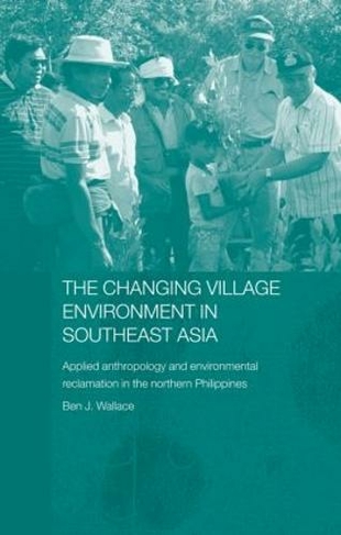 The Changing Village Environment in Southeast Asia: Applied anthropology and environmental reclamation in the northern Philippines (The Modern Anthropology of Southeast Asia)