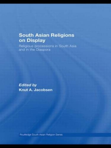 South Asian Religions on Display: Religious Processions in South Asia and in the Diaspora (Routledge South Asian Religion Series)