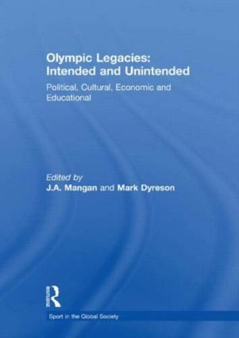 Olympic Legacies: Intended and Unintended: Political, Cultural, Economic and Educational (Sport in the Global Society)
