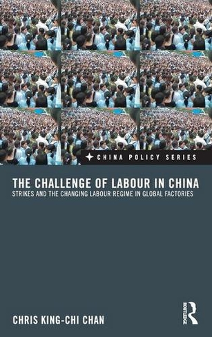 The Challenge of Labour in China: Strikes and the Changing Labour Regime in Global Factories (China Policy Series)