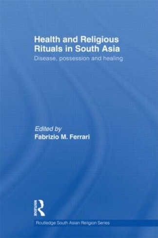 Health and Religious Rituals in South Asia: Disease, Possession and Healing (Routledge South Asian Religion Series)
