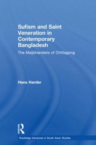 Sufism and Saint Veneration in Contemporary Bangladesh: The Maijbhandaris of Chittagong (Routledge Advances in South Asian Studies)