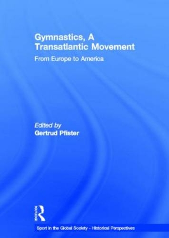 Gymnastics, a Transatlantic Movement: From Europe to America (Sport in the Global Society - Historical Perspectives)