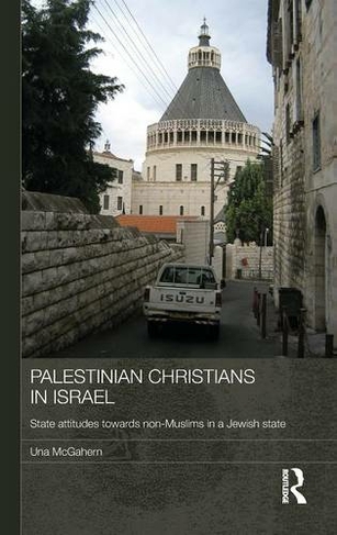 Palestinian Christians in Israel: State Attitudes towards Non-Muslims in a Jewish State (Durham Modern Middle East and Islamic World Series)